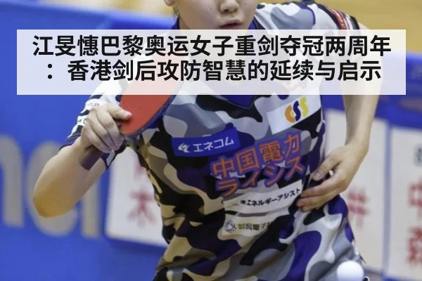 江旻憓巴黎奥运女子重剑夺冠两周年:香港剑后攻防智慧的延续与启示