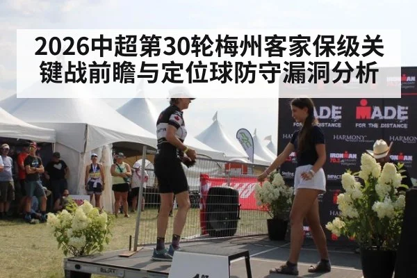 2026中超第30轮梅州客家保级关键战前瞻与定位球防守漏洞分析